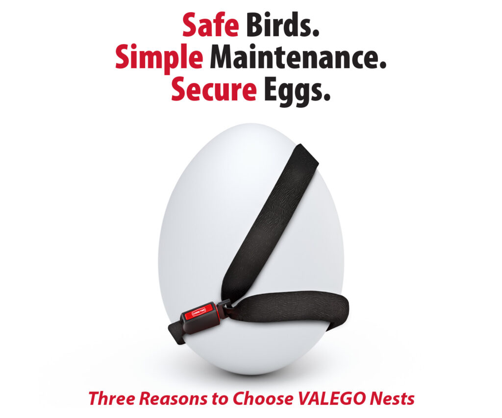 Safe Birds.
Simple Maintenance.
Secure Eggs.

Three Reasons to Choose VALEGO Nests